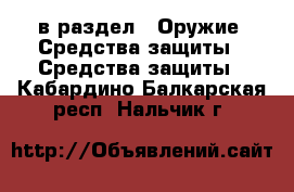  в раздел : Оружие. Средства защиты » Средства защиты . Кабардино-Балкарская респ.,Нальчик г.